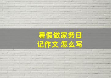 暑假做家务日记作文 怎么写